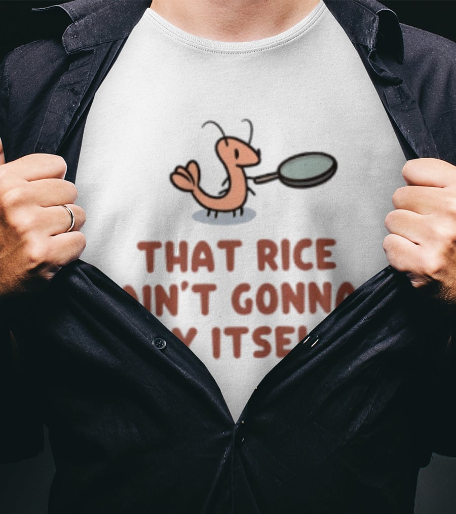 That Rice Ain't Gonna Fry Itself Shrimp With Pan T-Shirt