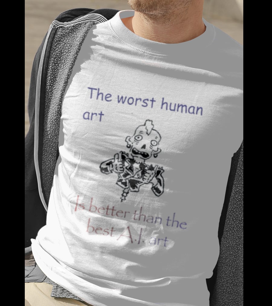 The Worst Human Art Is Better Than The Best A.I. T-Shirt