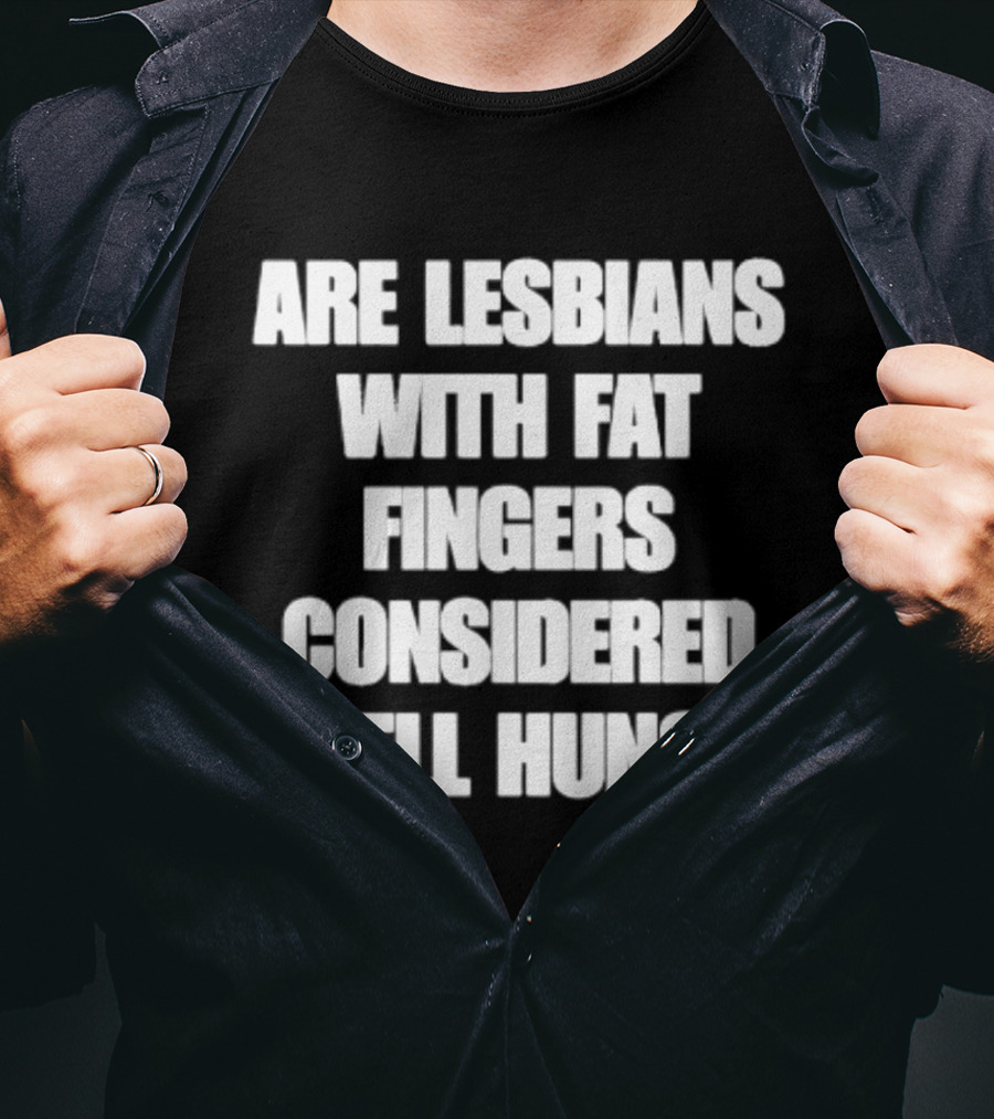 Are Lesbians With Fat Fingers Considered Well Hung T-Shirt