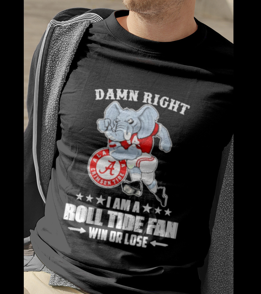 Damn Right I Am A Roll Tide Fan Win Or Lose Alabama Crimson Tide T-Shirt