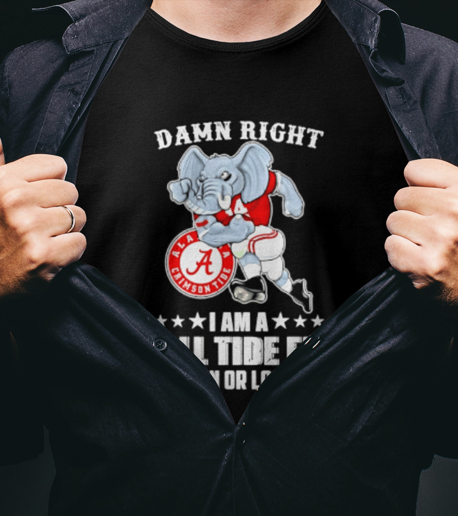 Damn Right I Am A Roll Tide Fan Win Or Lose Alabama Crimson Tide T-Shirt