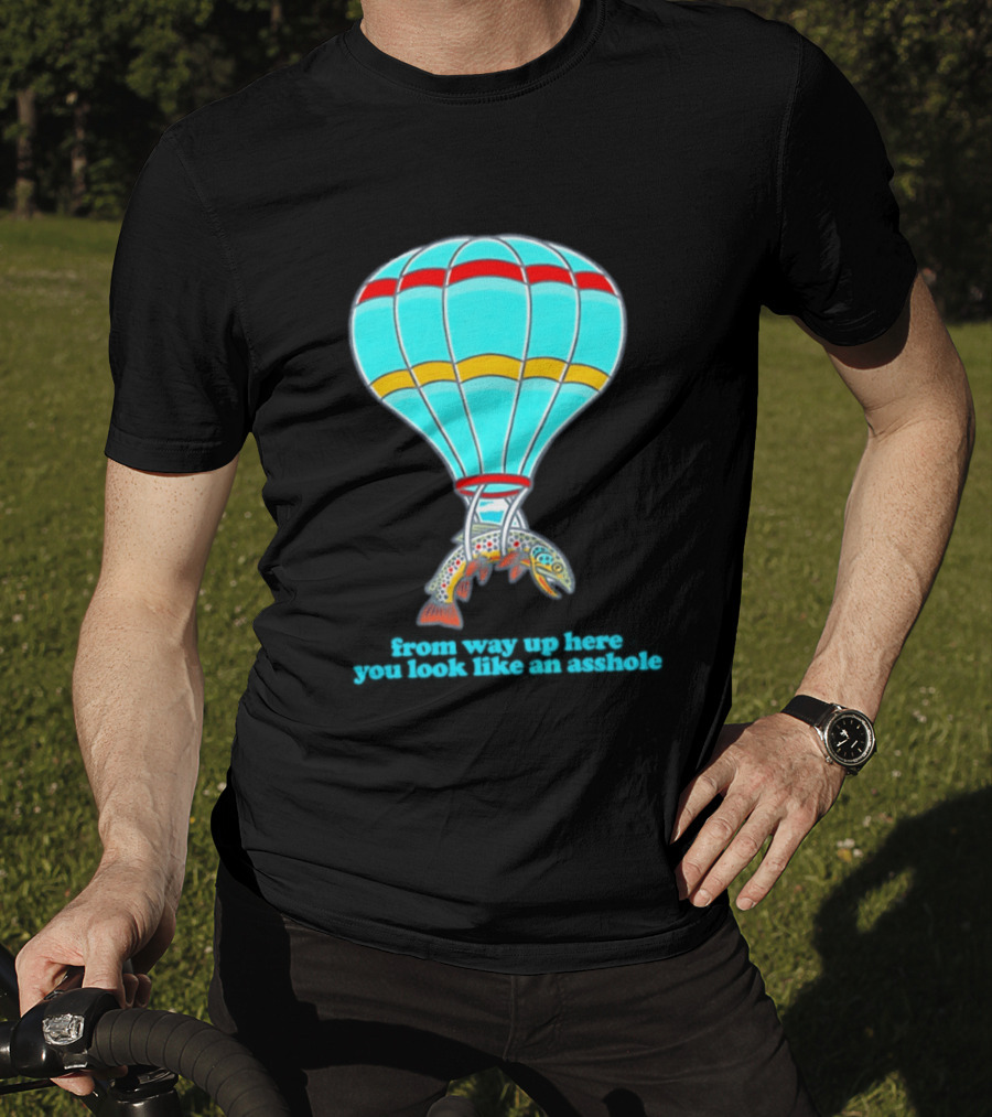 From Way Up Here You Look Like An Asshole Fish Parachute Hot Air Balloon T-Shirt