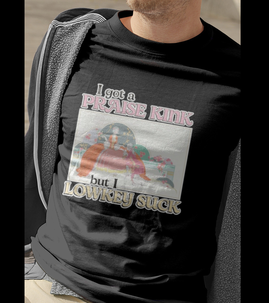 I Got A Praise Kink But I Lowkey Suck T-Shirt