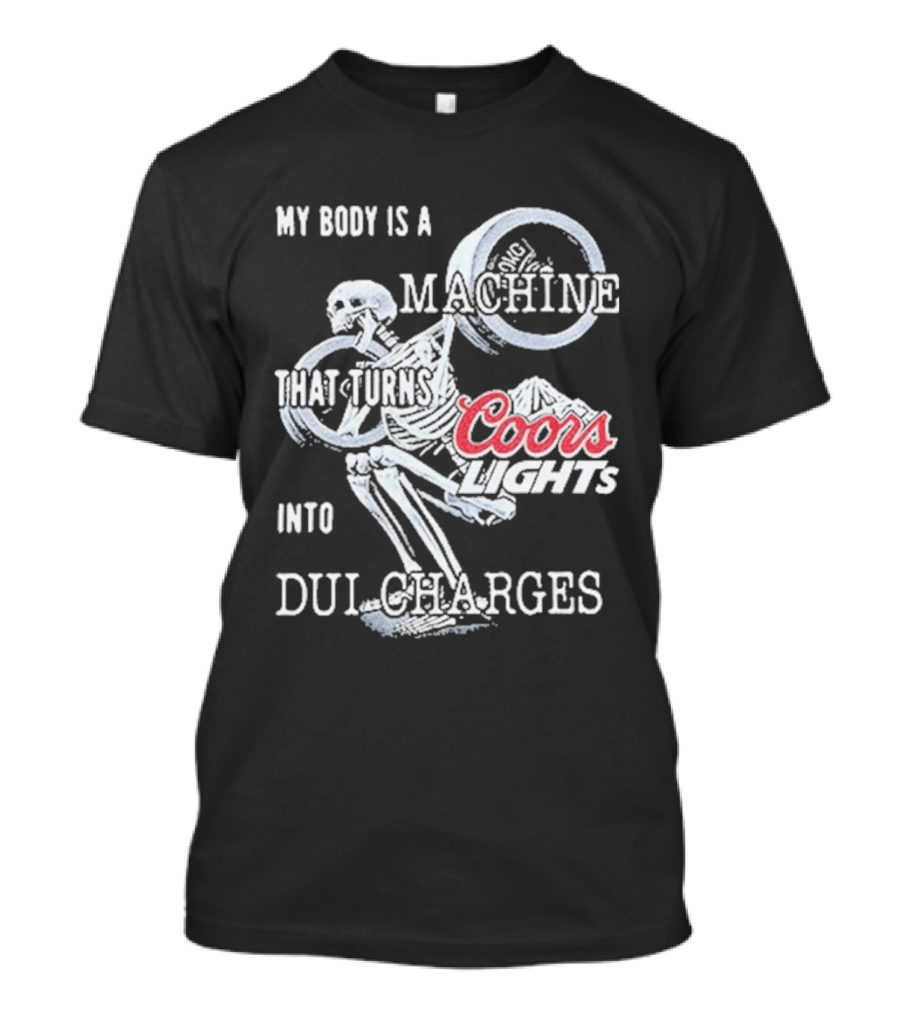 My Body Is A Machine That Turns Coors Light Into DUI Charges T-Shirt
