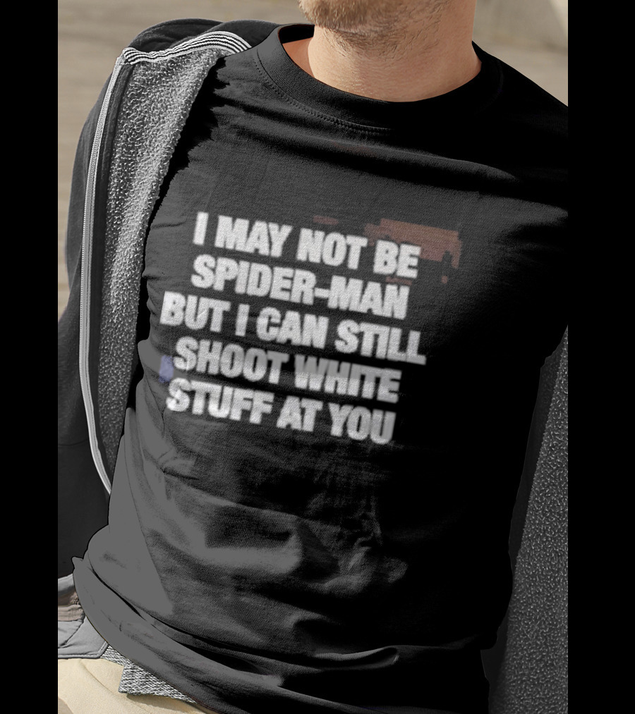 I May Not Be Spider Man But I Can Still Shoot White Stuff At You T-Shirt