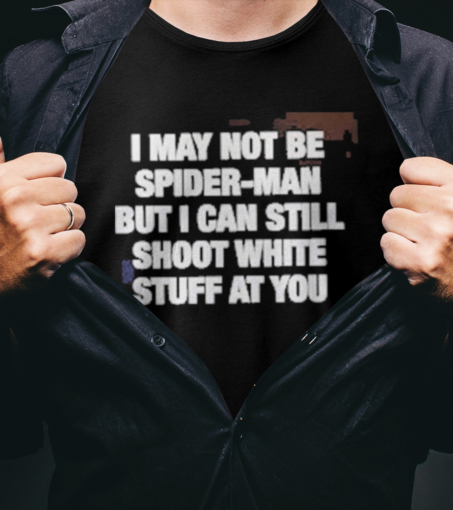 I May Not Be Spider Man But I Can Still Shoot White Stuff At You T-Shirt