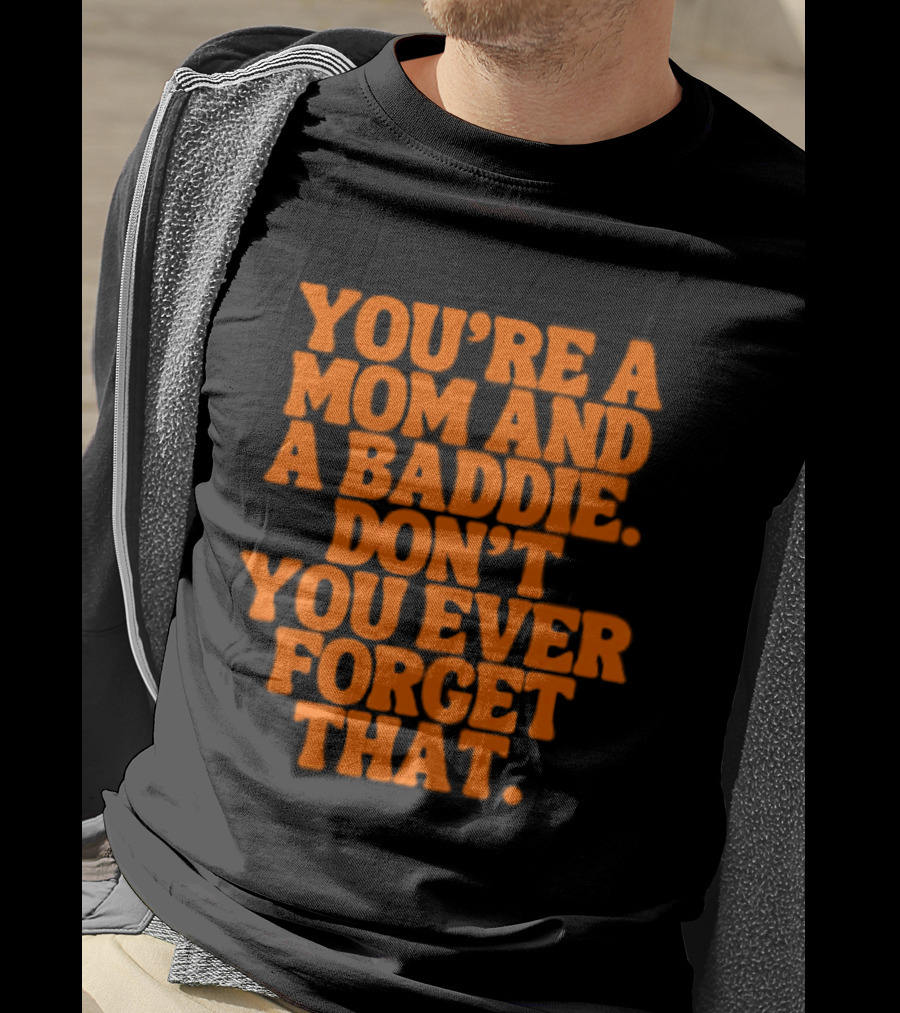 You're A Mom And A Baddie Don't You Ever Forget That Empowering Message T-Shirt