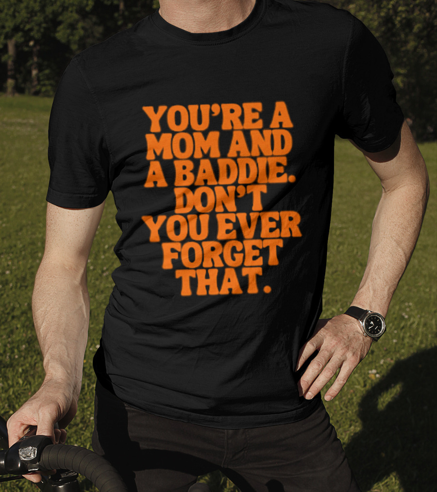 You're A Mom And A Baddie Don't You Ever Forget That Empowering Message T-Shirt