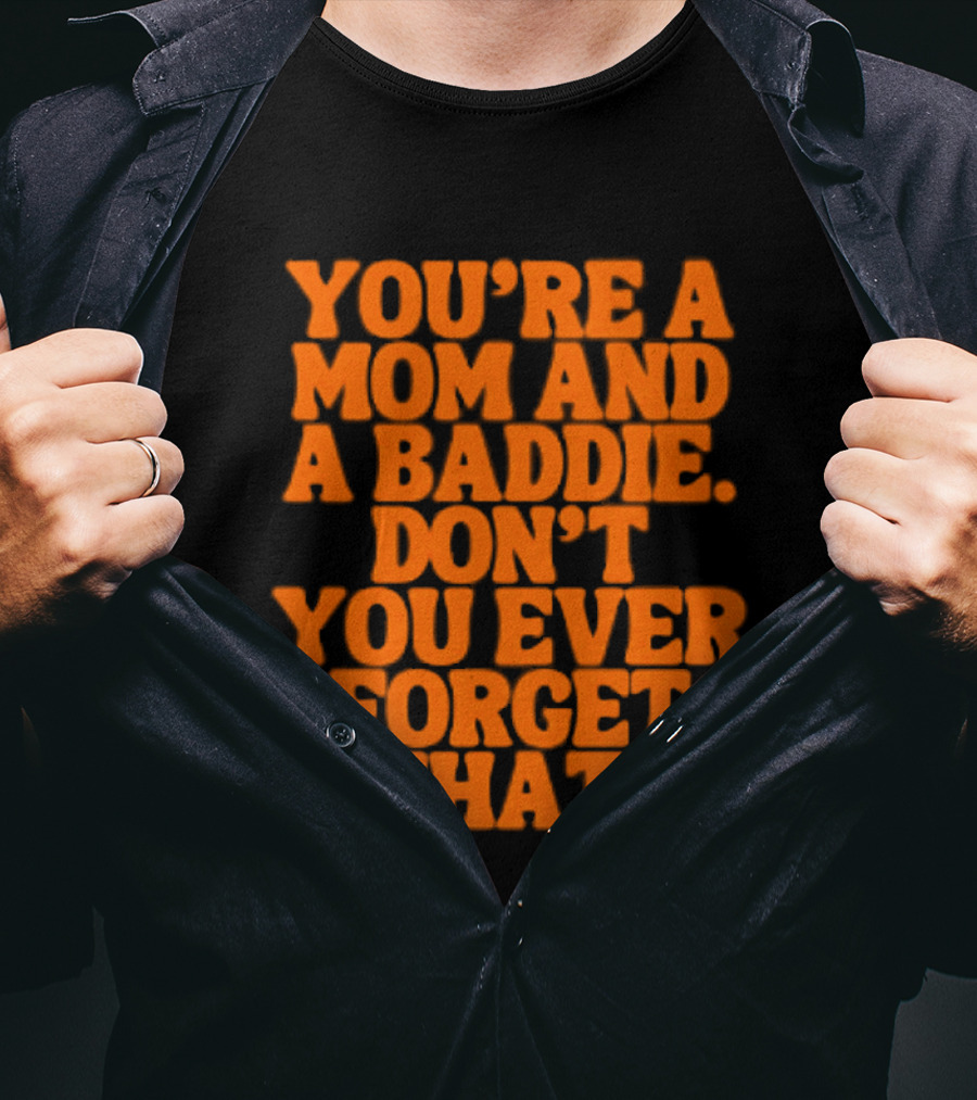 You're A Mom And A Baddie Don't You Ever Forget That Empowering Message T-Shirt