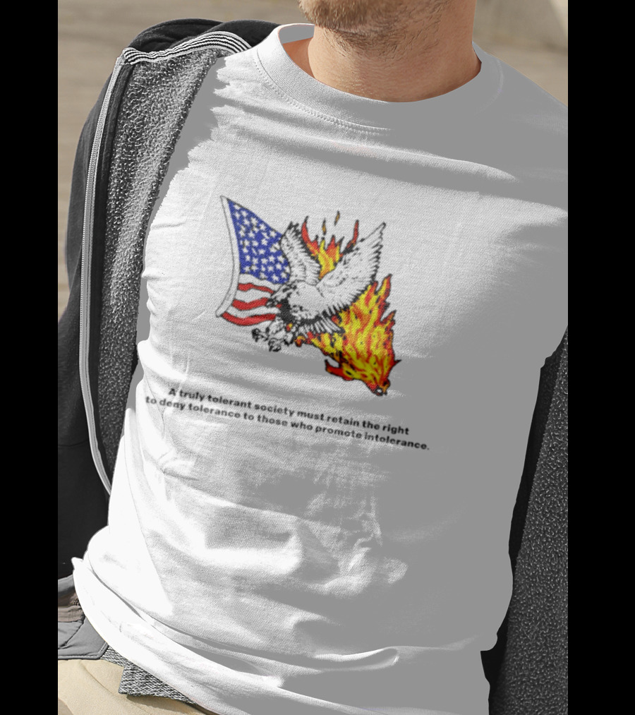 A Truly Tolerant Society Must Retain The Right To Deny To Those Who Promote Intolerance Eagle Flag Fire T-Shirt