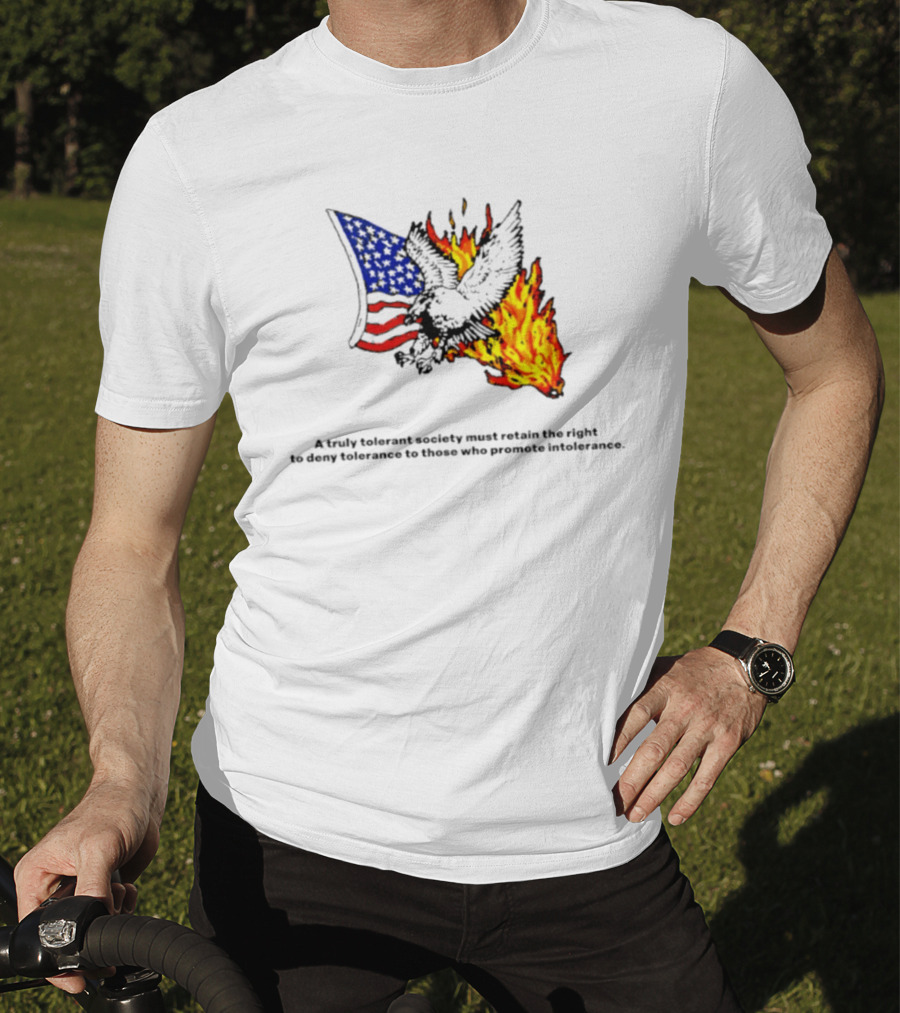 A Truly Tolerant Society Must Retain The Right To Deny To Those Who Promote Intolerance Eagle Flag Fire T-Shirt