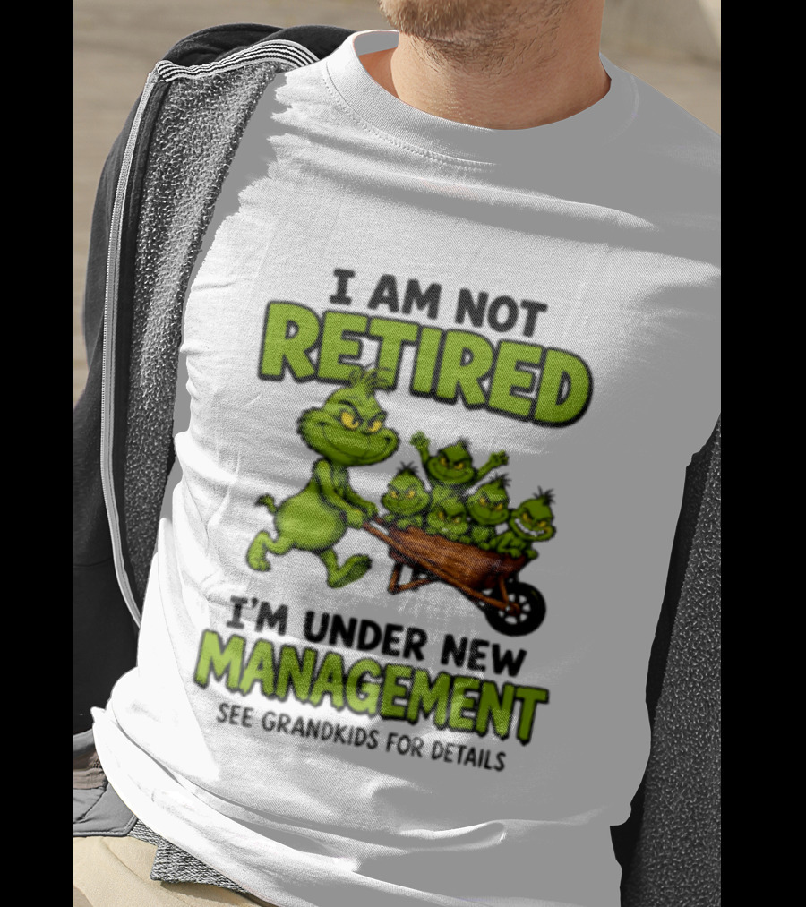 Grinch I Am Not Retired I'm Under New Management See Grandkids For Details T-Shirt