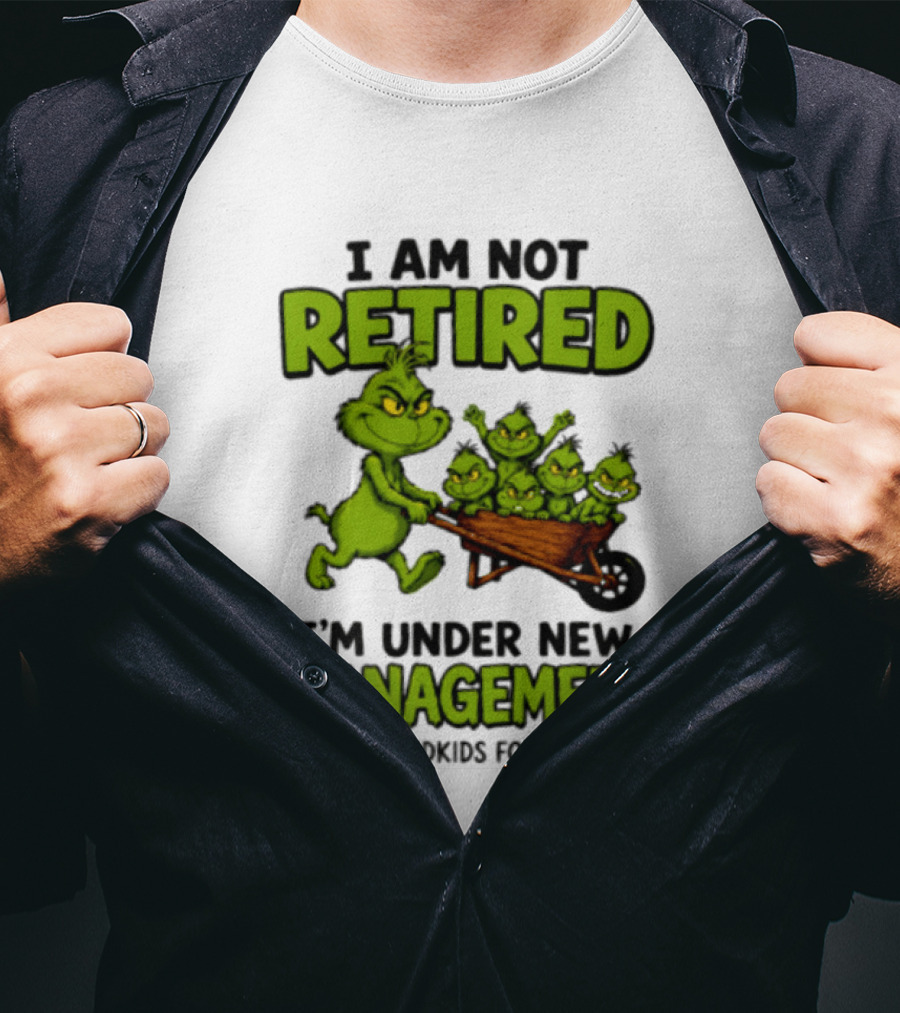 Grinch I Am Not Retired I'm Under New Management See Grandkids For Details T-Shirt