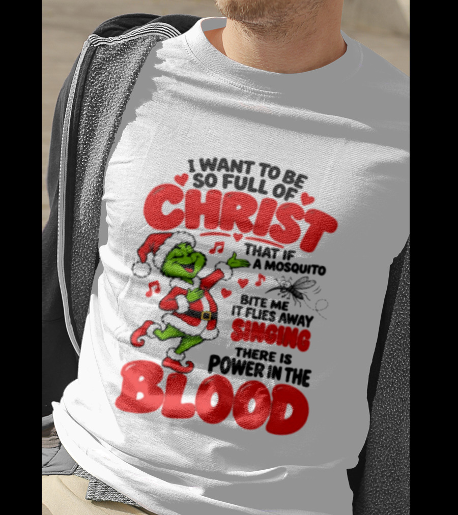 Grinch I Want To Be So Full Of Christ Mosquito Flies Away Singing Power In The Blood T-Shirt