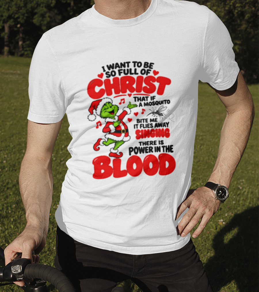 Grinch I Want To Be So Full Of Christ Mosquito Flies Away Singing Power In The Blood T-Shirt