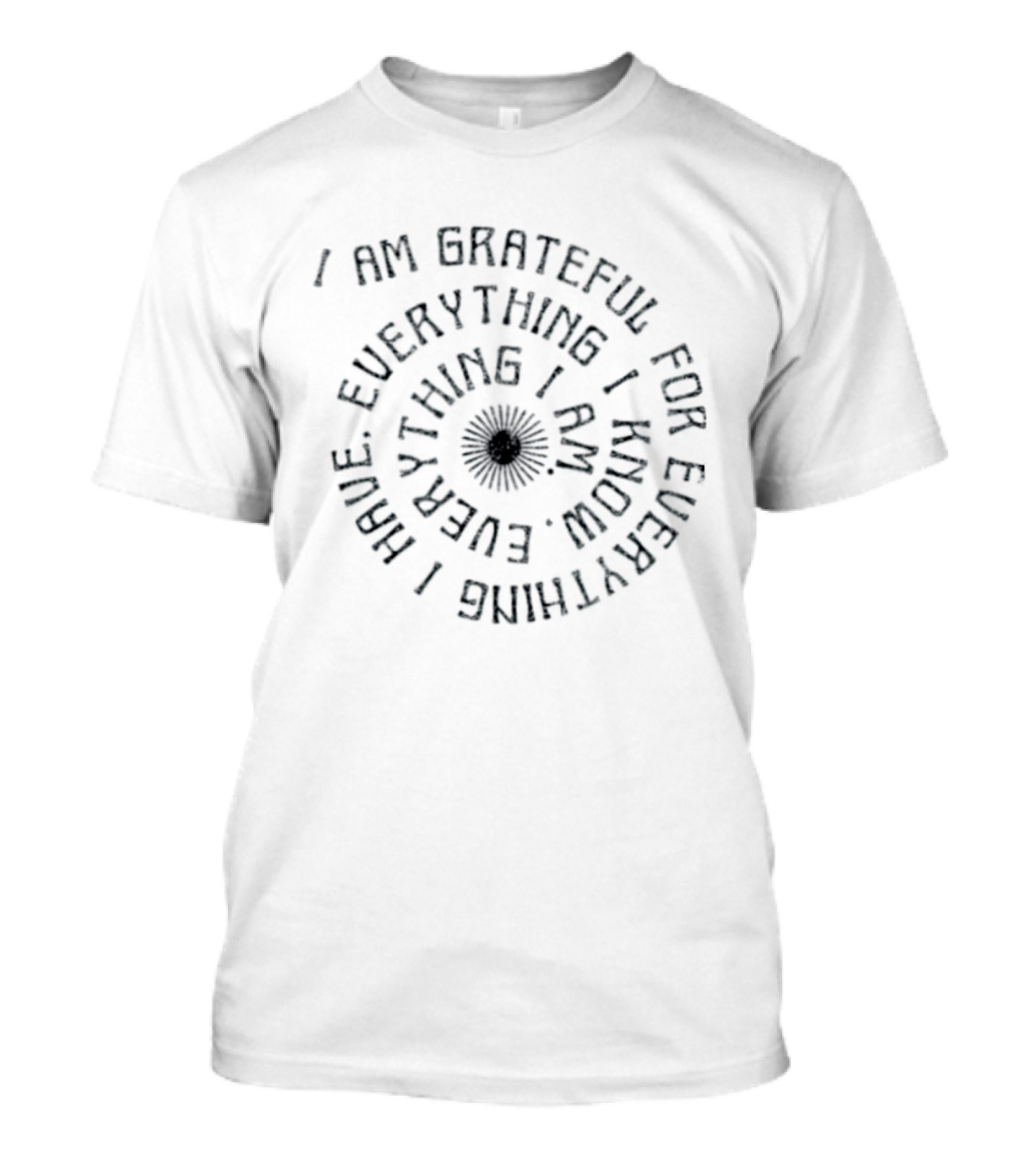 I Am Grateful For Everything I Have Everything I Know Everything I Am Spiral Text Design With Floral Center T-Shirt