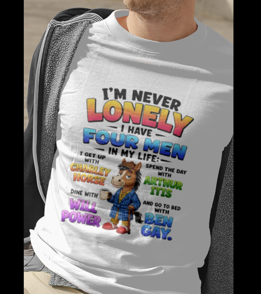 I'm Never Lonely I Have Four Men Charley Horse Arthur Itis Will Power Ben Gay T-Shirt