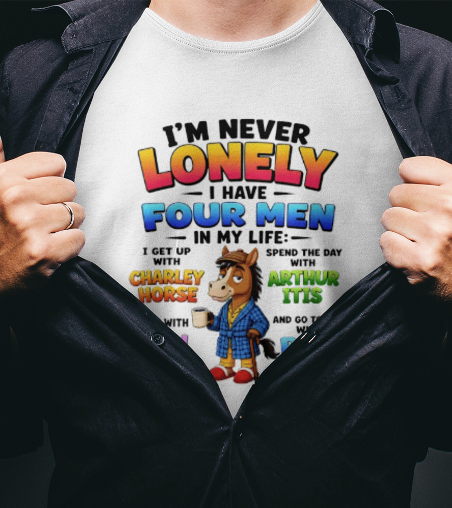 I'm Never Lonely I Have Four Men Charley Horse Arthur Itis Will Power Ben Gay T-Shirt
