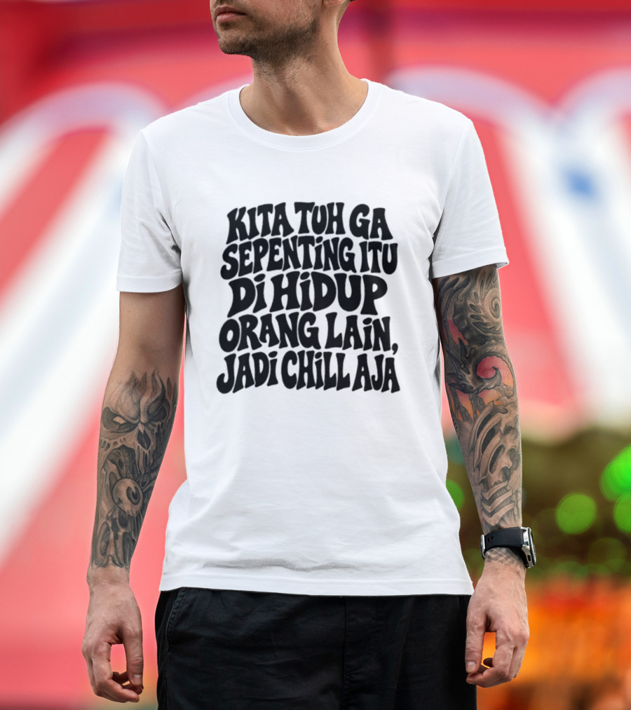 Kita Tuh Ga Sepenting Itu Di Hidup Orang Lain Jadi Chill Aja T-Shirt