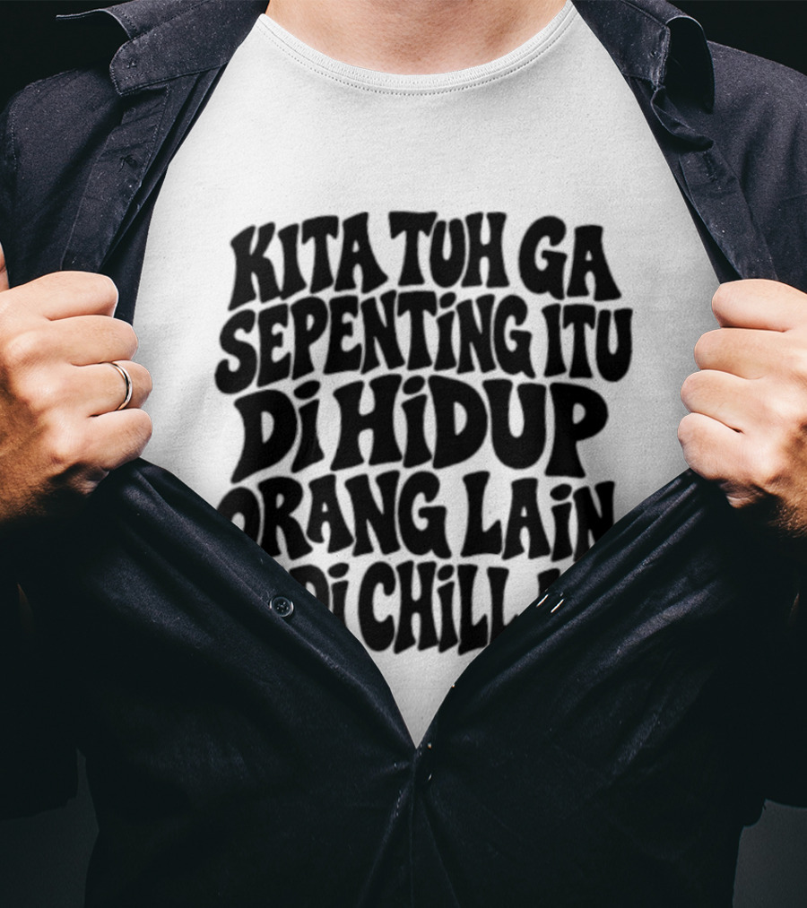 Kita Tuh Ga Sepenting Itu Di Hidup Orang Lain Jadi Chill Aja T-Shirt