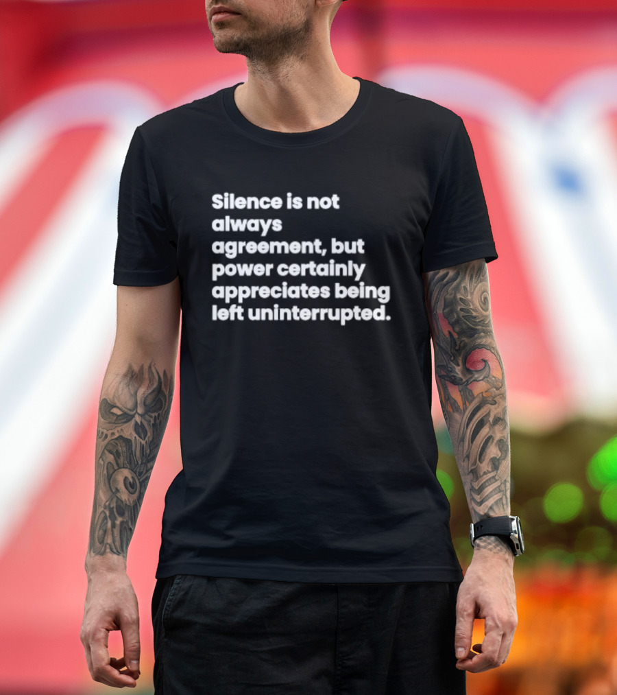 Silence Is Not Always Agreement Power Certainly Appreciates Being Left Uninterrupted T-Shirt