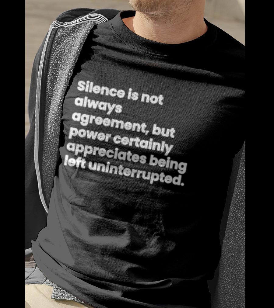 Silence Is Not Always Agreement Power Certainly Appreciates Being Left Uninterrupted T-Shirt