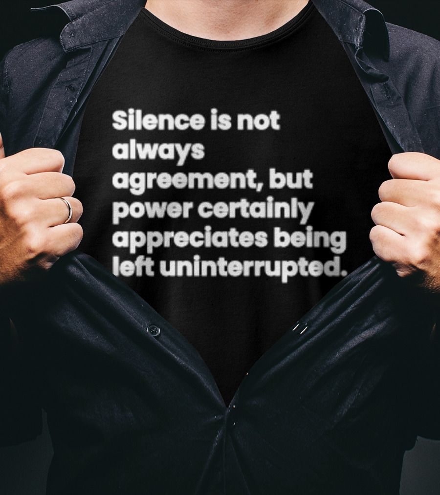 Silence Is Not Always Agreement Power Certainly Appreciates Being Left Uninterrupted T-Shirt