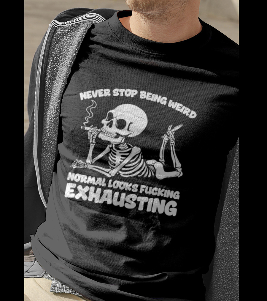 Never Stop Being Weird Skeleton Smoking Normal Looks Exhausting T-Shirt