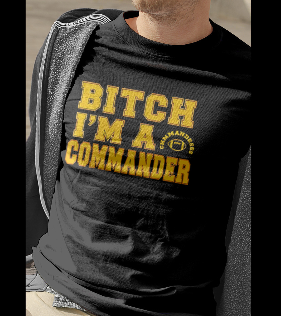 Bitch I'm A Washington Commanders Commander T-Shirt