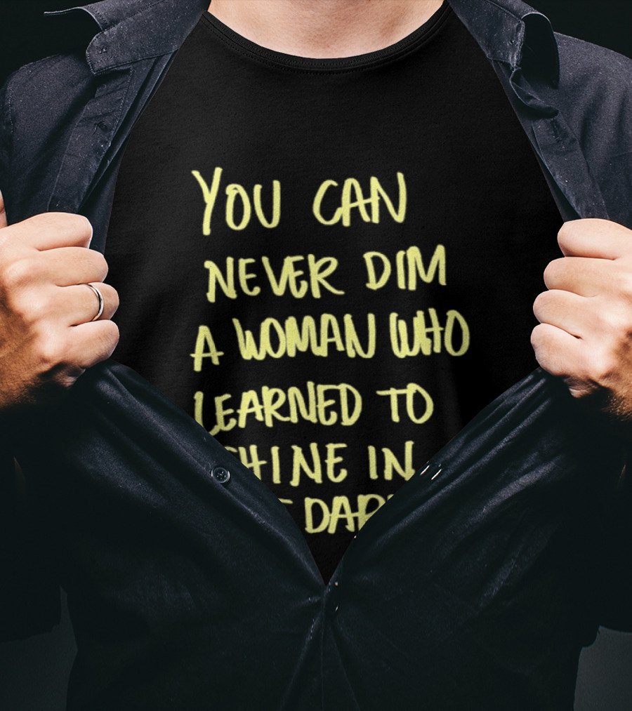 You Can Never Dim A Woman Who Learned To Shine In The Dark Empowerment Resilience Strength T-Shirt
