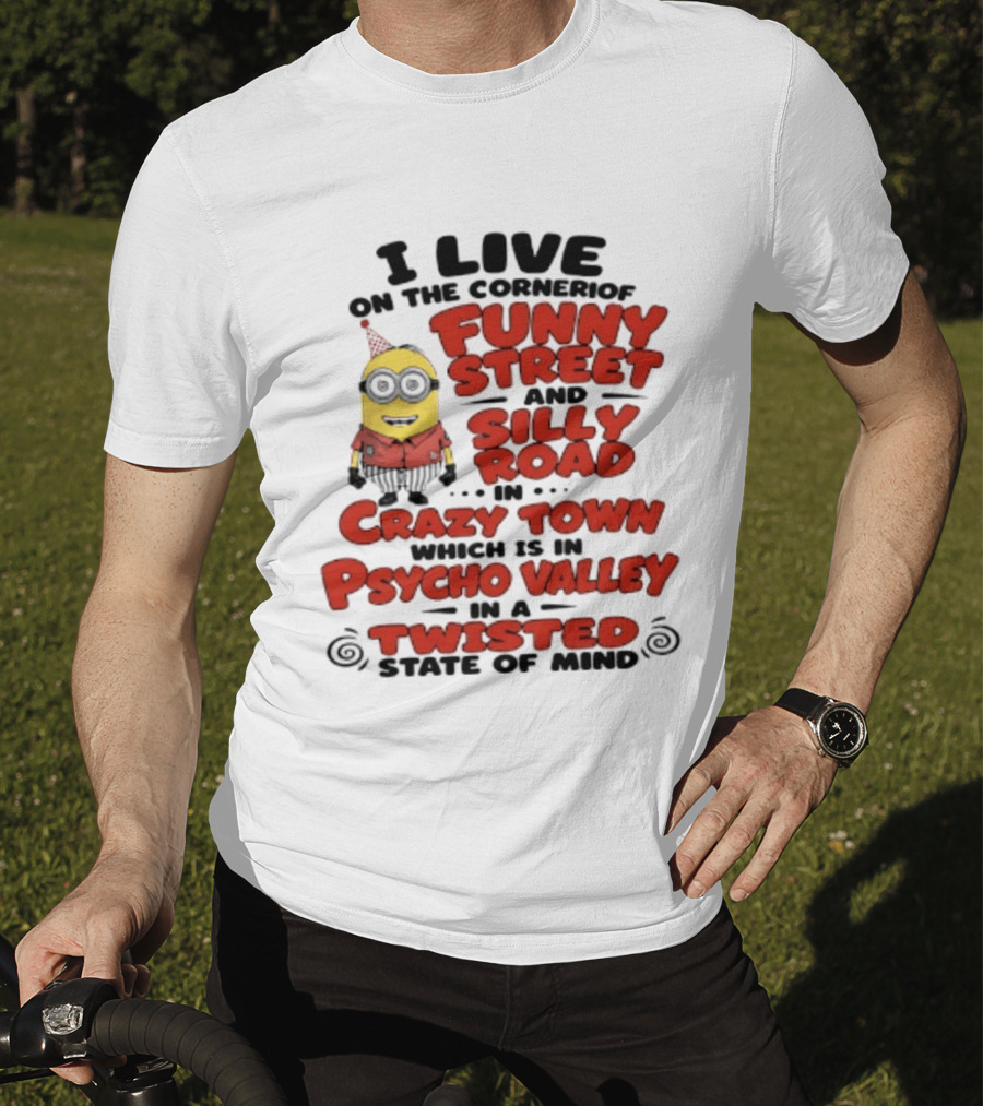 Minions I Live On The Corner Of Funny Street And Silly Road In Crazy Town Psycho Valley Twisted State Of Mind T-Shirt