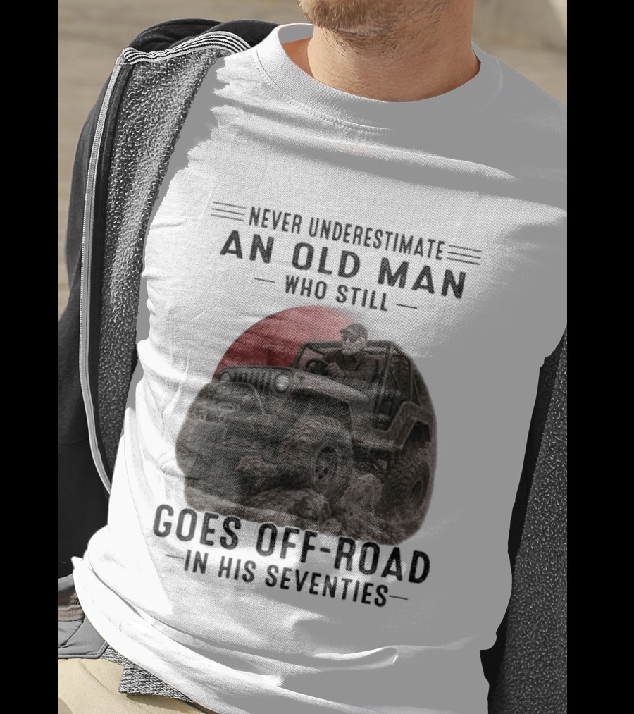 Never Underestimate An Old Man Goes Off Road In His Seventies Jeep Adventure T-Shirt