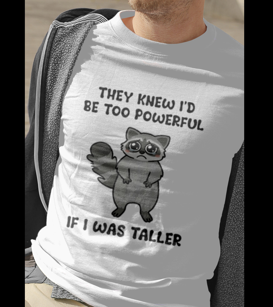 They Knew I'd Be Too Powerful If I Was Taller Raccoon T-Shirt