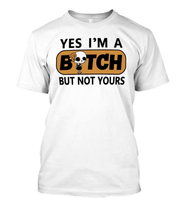 Yes I'm A Bitch But Not Yours Sassy Skeleton T-Shirt