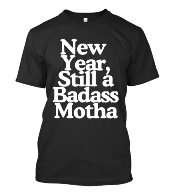 New Year Still A Badass Motha T-Shirt