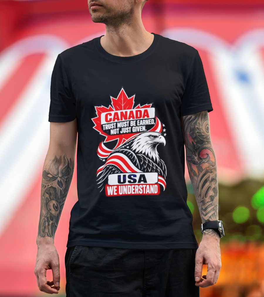Canada Trust Earned Not Given USA We Understand Maple Leaf Eagle T-Shirt