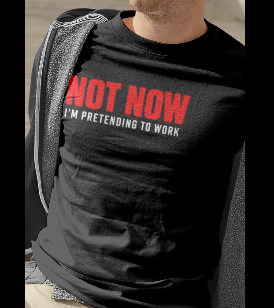 Not Now I'm Pretending To Work Funny Office Humor T-Shirt
