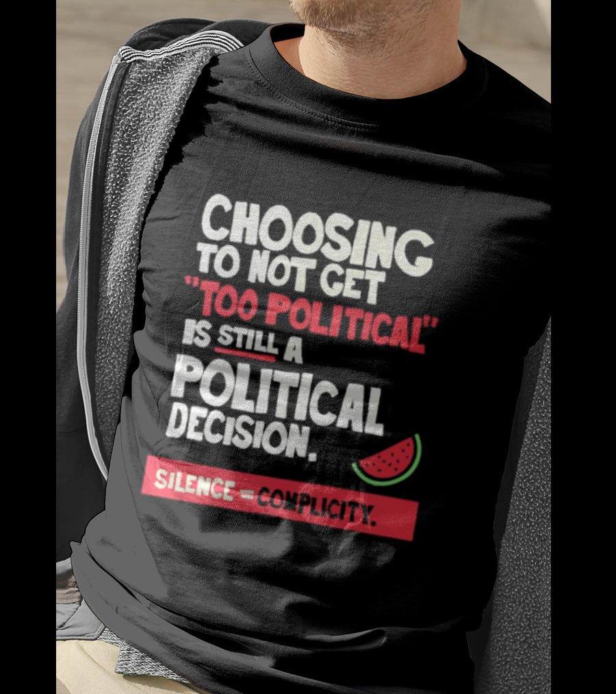 Choosing To Not Get Too Political Is Still A Political Decision Silence Equals Complicity Watermelon Slice T-Shirt