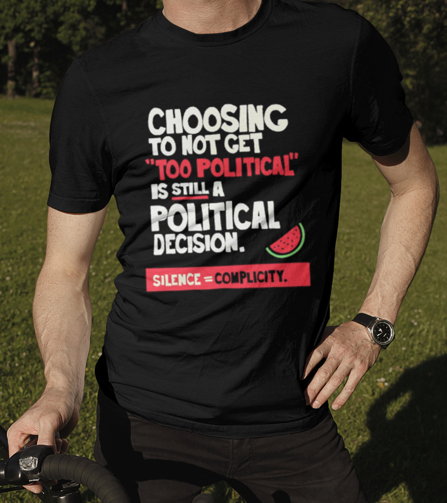 Choosing To Not Get Too Political Is Still A Political Decision Silence Equals Complicity Watermelon Slice T-Shirt