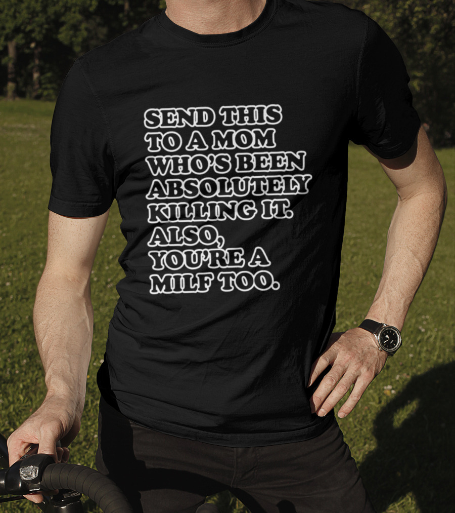 Send This To A Mom Who's Been Absolutely Killing It Also You're A Milf Too T-Shirt