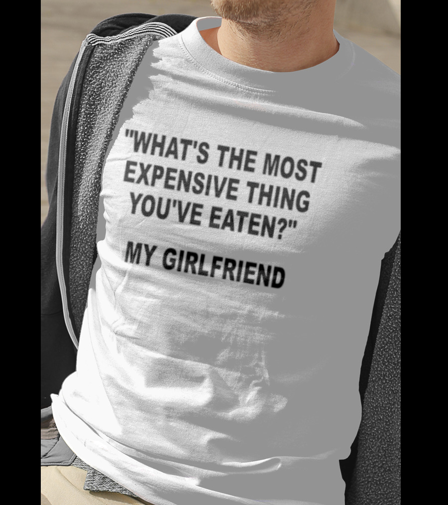 What's The Most Expensive Thing You've Eaten My Girlfriend Fun Marriage Joke T-Shirt