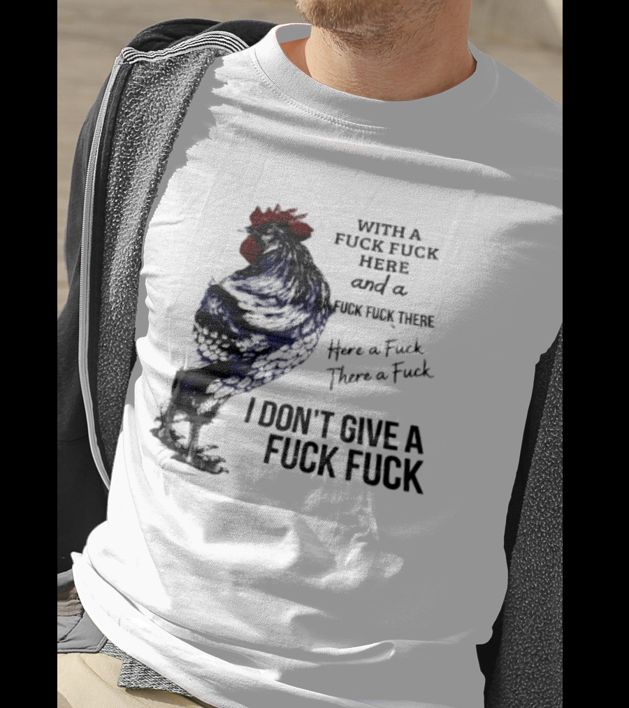 With A Fuck Fuck Here And A Fuck Fuck There I Don't Give A Fuck Fuck Rooster T-Shirt