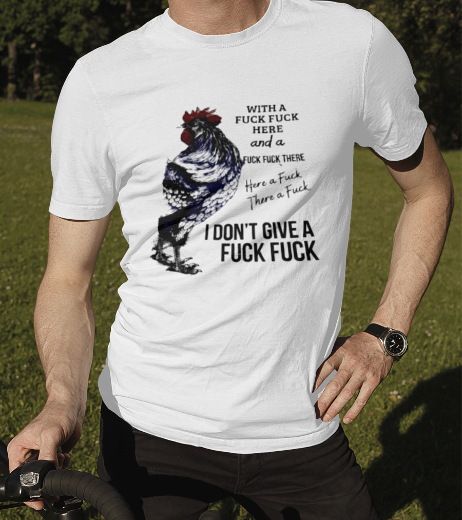 With A Fuck Fuck Here And A Fuck Fuck There I Don't Give A Fuck Fuck Rooster T-Shirt