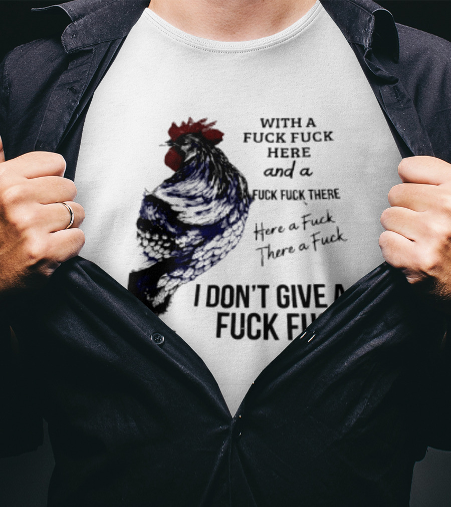 With A Fuck Fuck Here And A Fuck Fuck There I Don't Give A Fuck Fuck Rooster T-Shirt