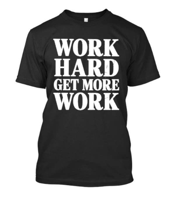Work Hard Get More Work Motivational Phrase T-Shirt