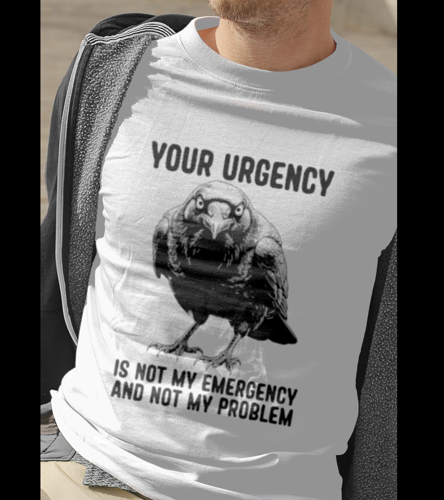 Your Urgency Is Not My Emergency And Not My Problem Crow T-Shirt