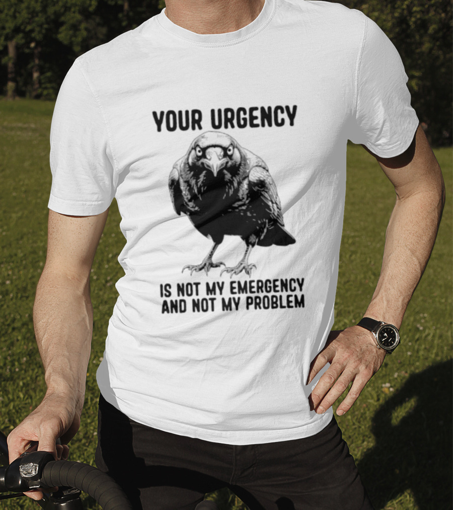 Your Urgency Is Not My Emergency And Not My Problem Crow T-Shirt