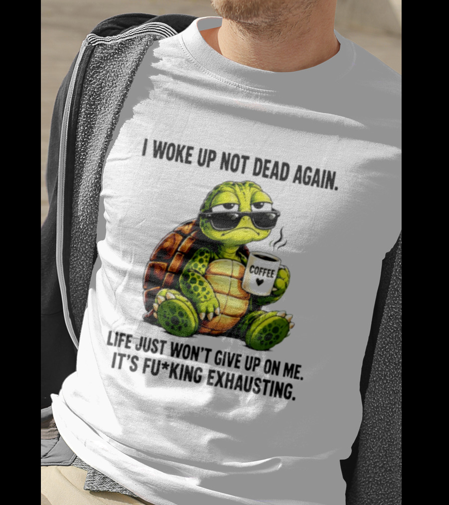 I Woke Up Not Dead Again Turtle With Coffee Life Won't Give Up On Me It's Exhausting T-Shirt