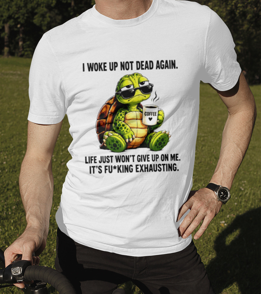 I Woke Up Not Dead Again Turtle With Coffee Life Won't Give Up On Me It's Exhausting T-Shirt