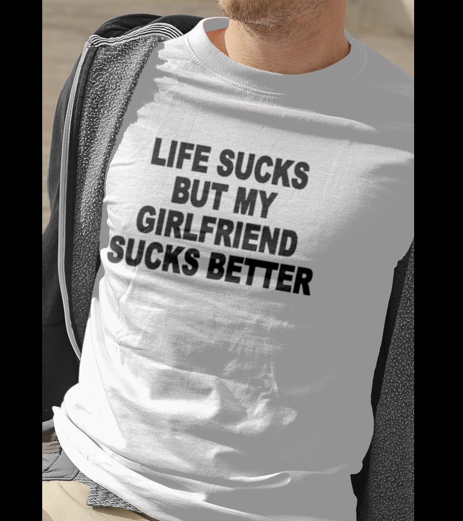 Life Sucks But My Girlfriend Sucks Better T-Shirt